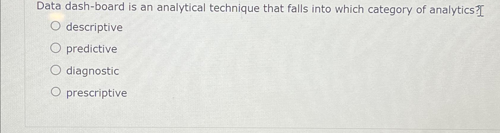  Data dash-board is an analytical technique that falls into which category