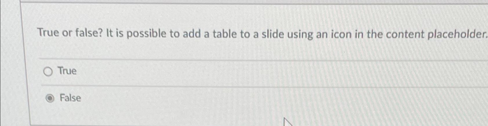  True or false? It is possible to add a table to