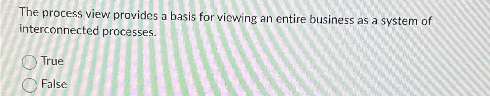  The process view provides a basis for viewing an entire business