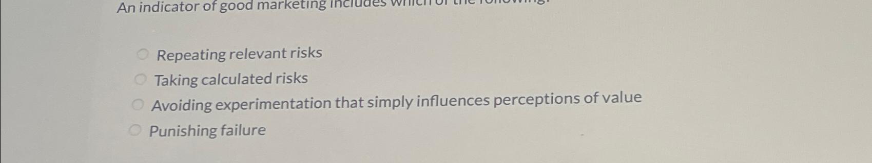  Repeating relevant risks Taking calculated risks Avoiding experimentation that simply influences