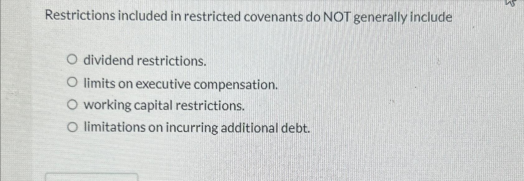  Restrictions included in restricted covenants do NOT generally include dividend restrictions.