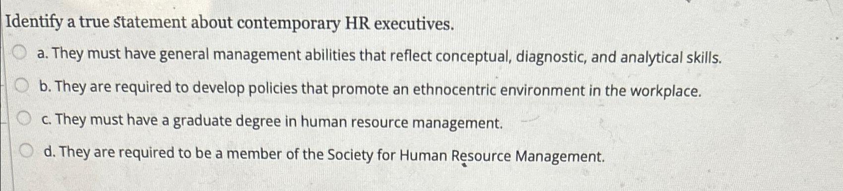  Identify a true statement about contemporary HR executives. a. They must