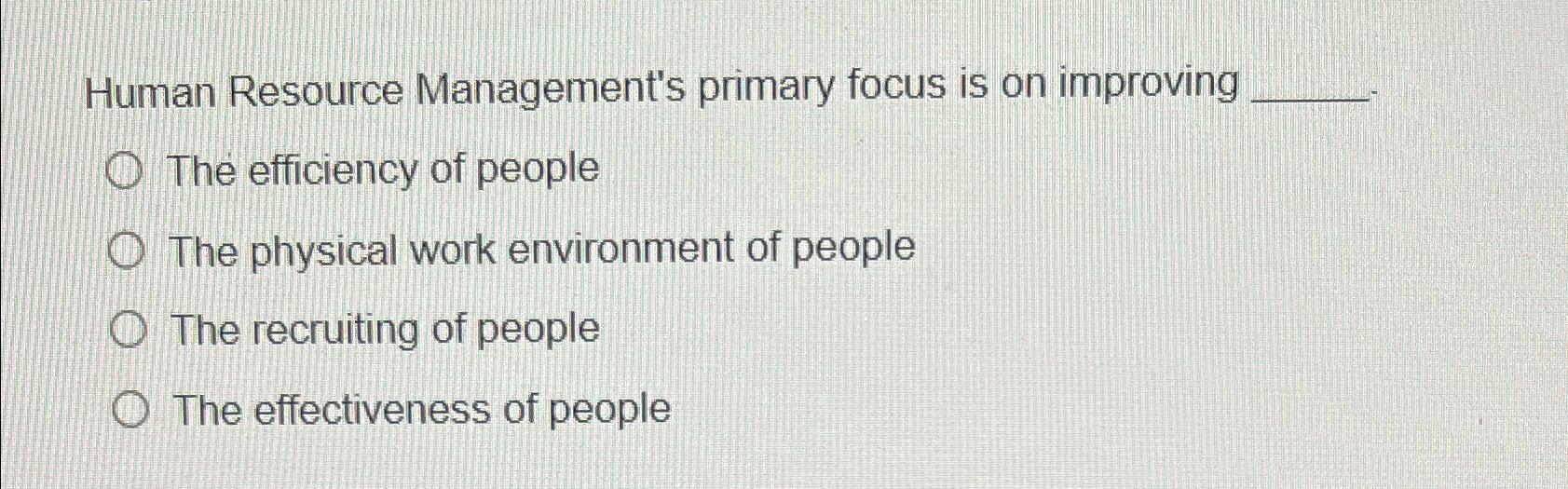  Human Resource Management's primary focus is on improving The efficiency of
