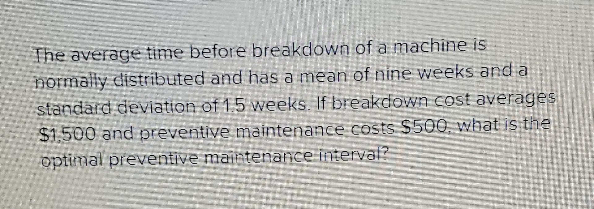  The average time before breakdown of a machine is normally distributed