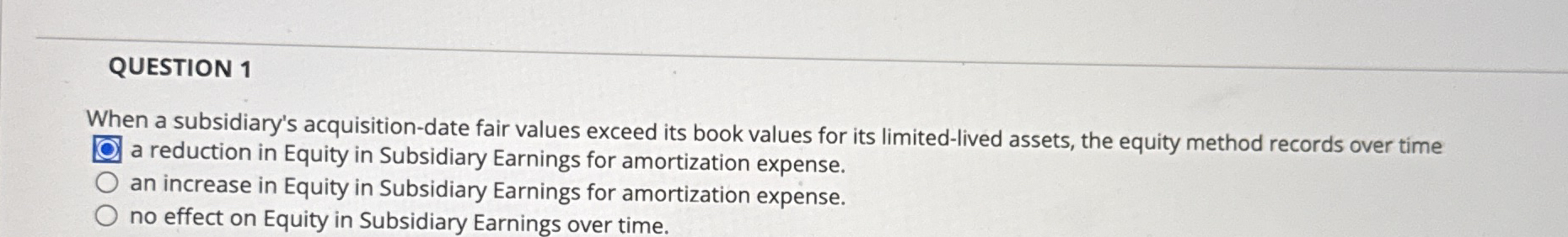  QUESTION 1 When a subsidiary's acquisition-date fair values exceed its book