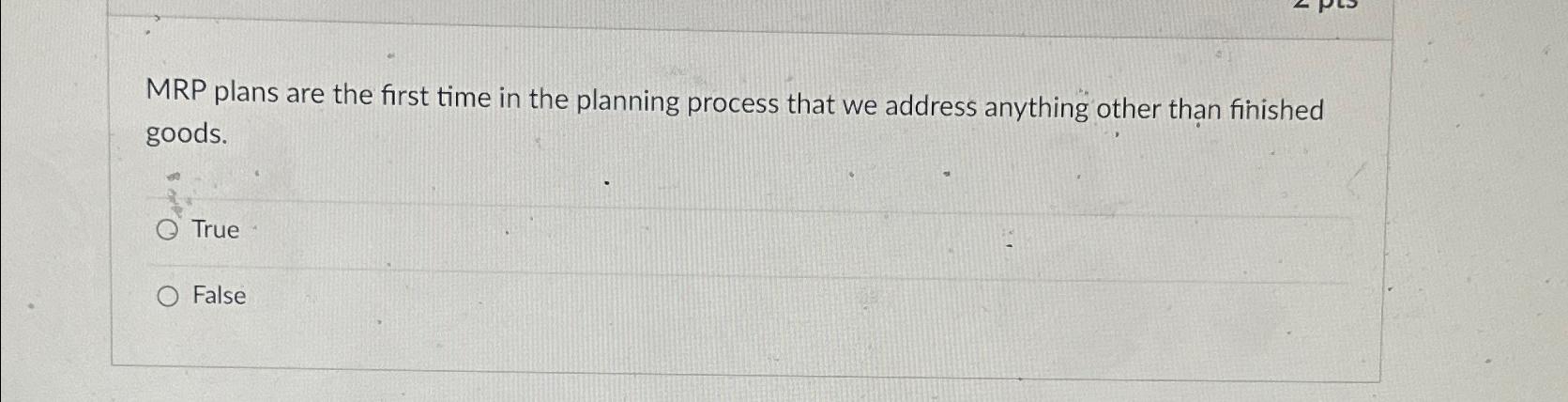  MRP plans are the first time in the planning process that