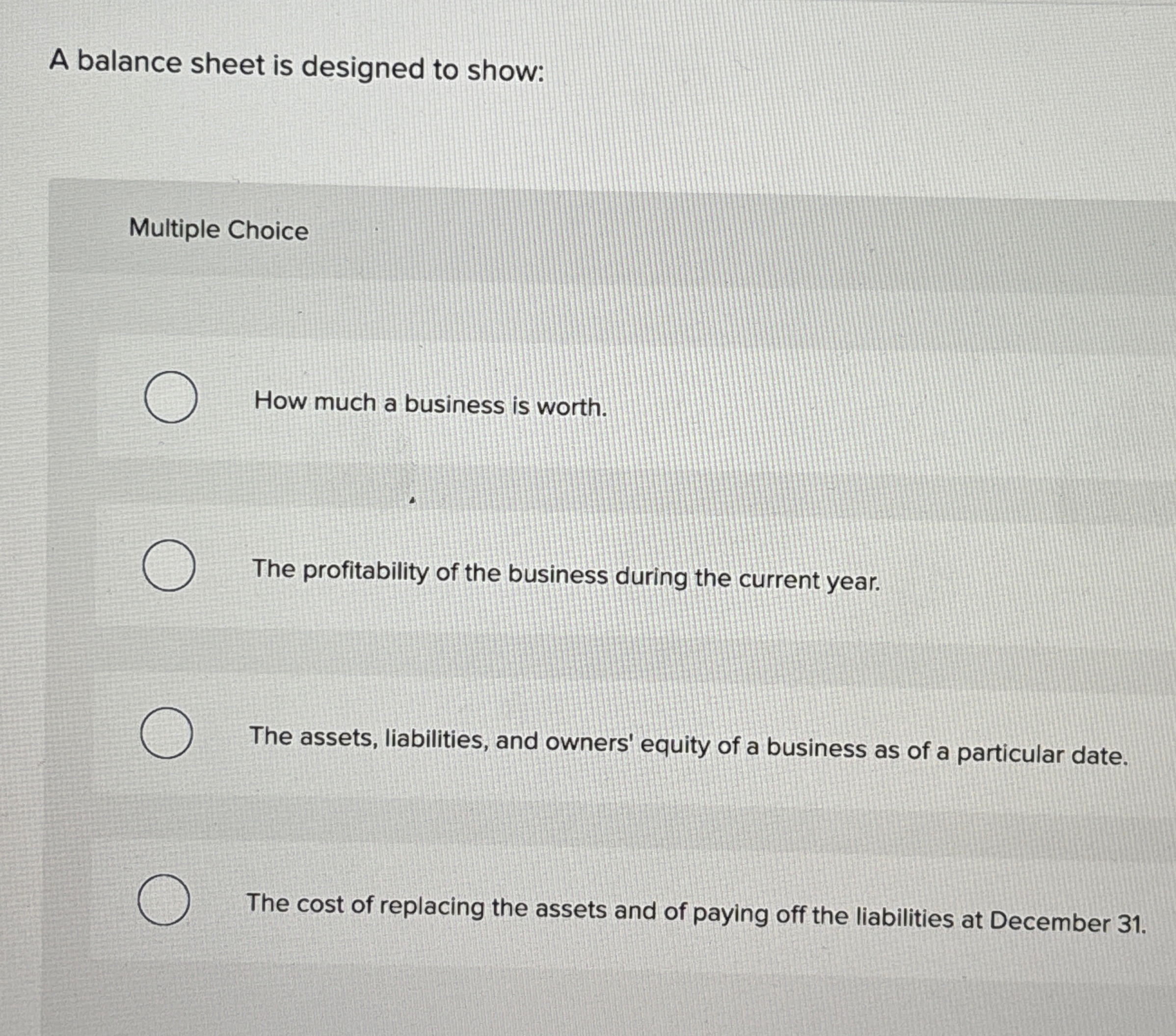  A balance sheet is designed to show: Multiple Choice How much