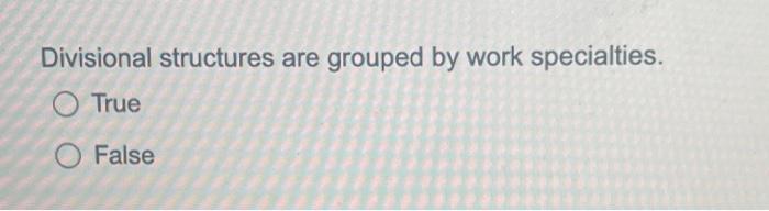 Divisional structures are grouped by work specialties. True False Divisional structures
