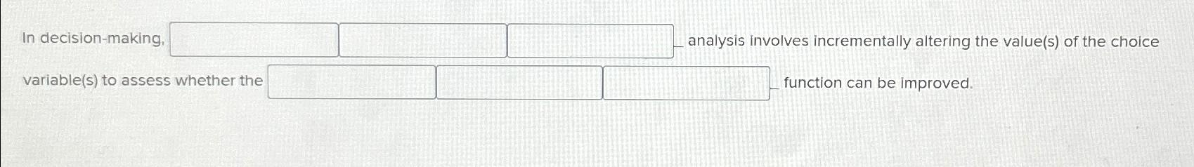  In decision-making, analysis involves incrementally altering the value(s) of the choice