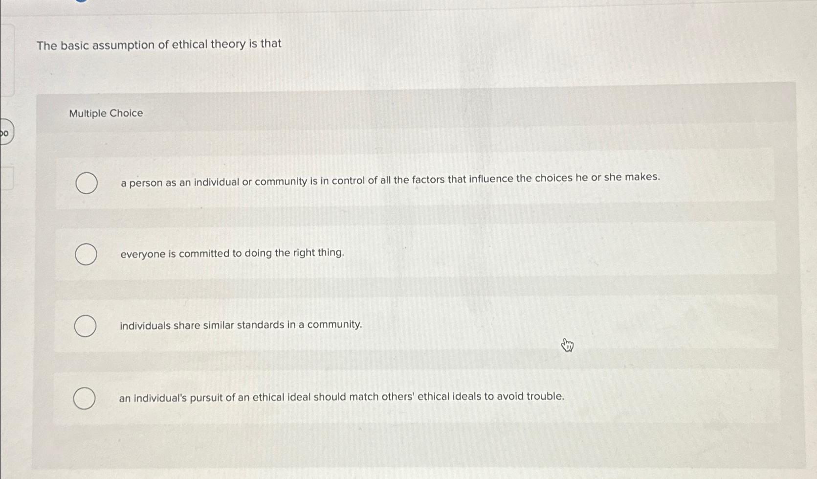  The basic assumption of ethical theory is that Multiple Choice a