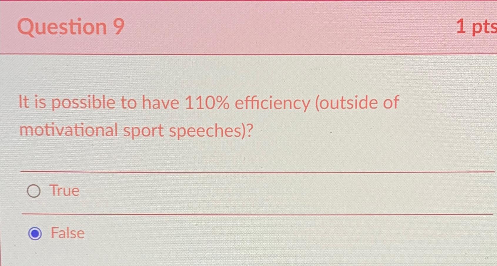  Question 9 It is possible to have 110% efficiency (outside of
