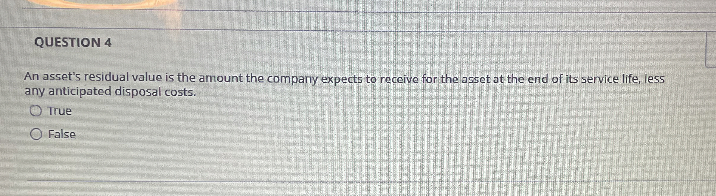  QUESTION 4 An asset's residual value is the amount the company