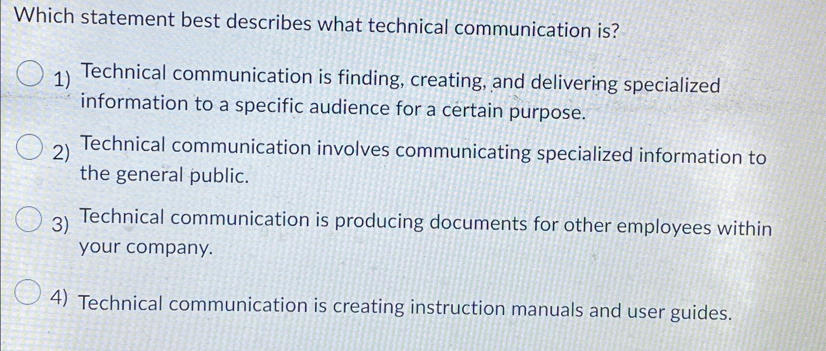  Which statement best describes what technical communication is? Technical communication is