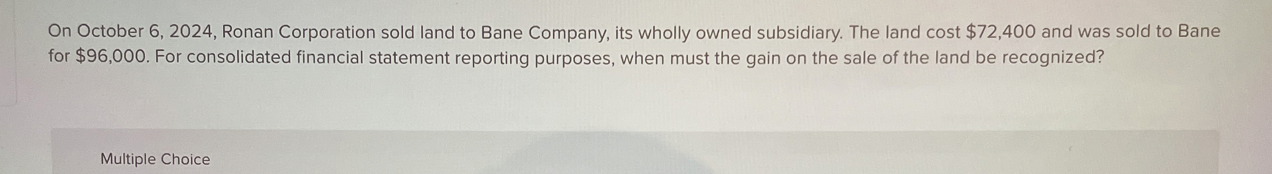  On October 6,2024, Ronan Corporation sold land to Bane Company, its