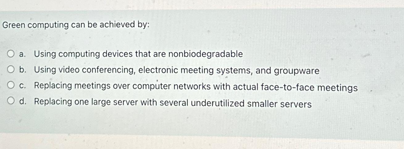  Green computing can be achieved by: a. Using computing devices that
