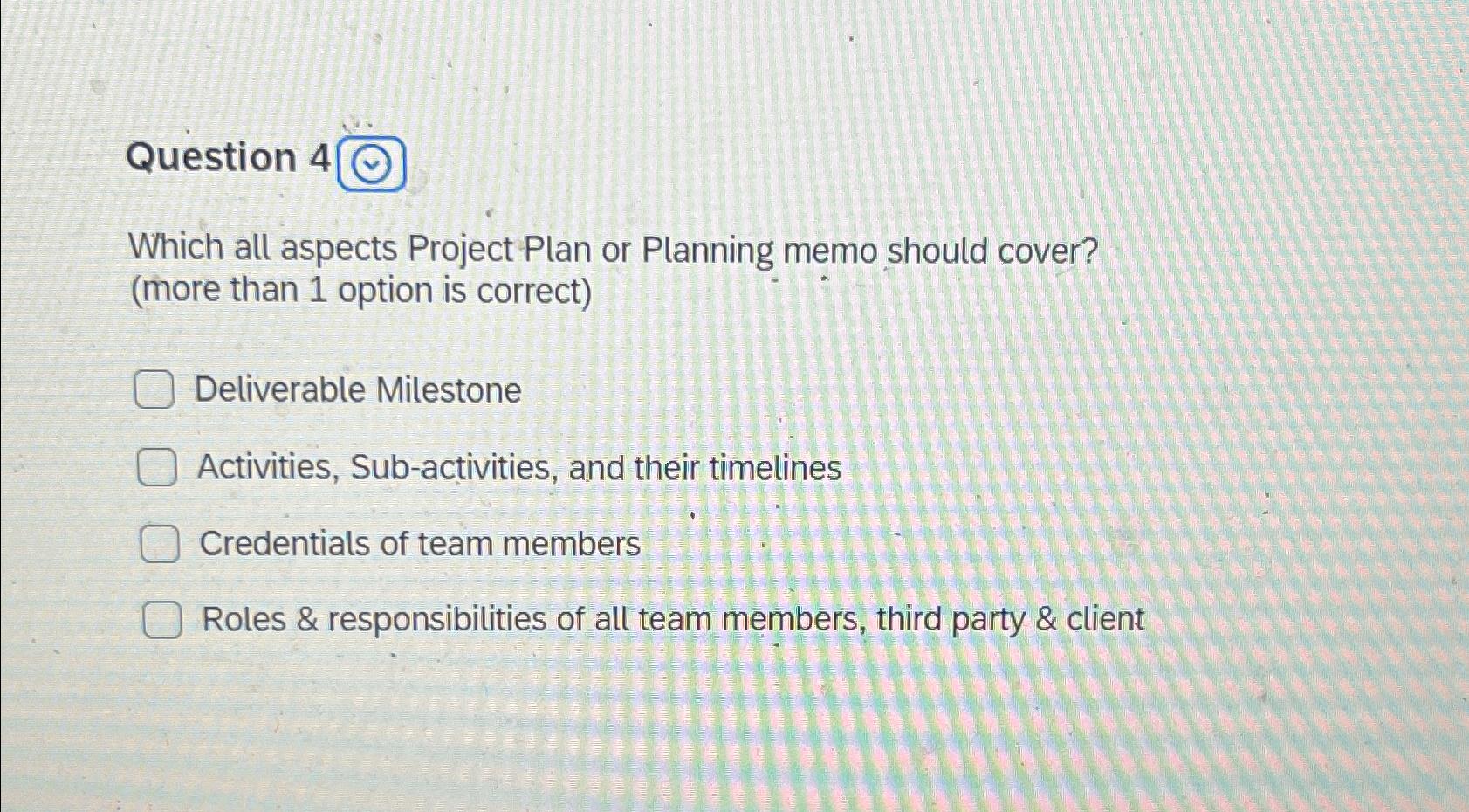  Question 4 Which all aspects Project Plan or Planning memo should