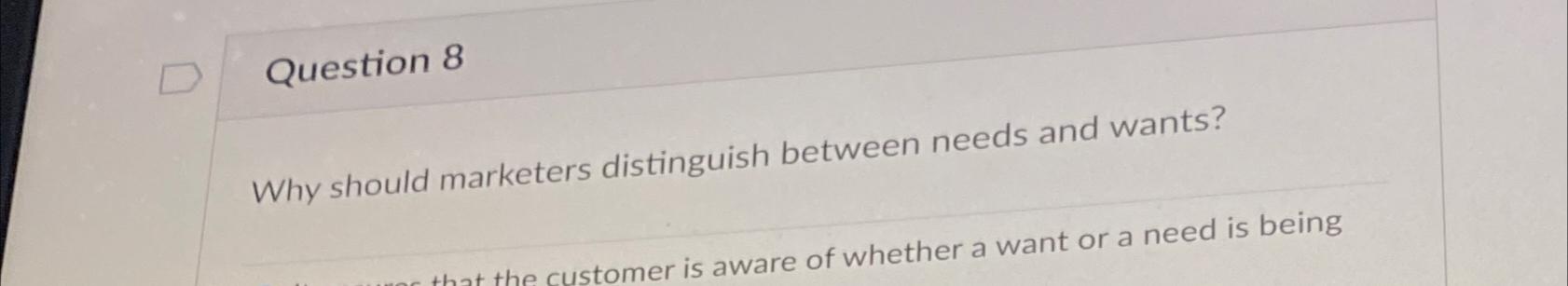  Question 8 Why should marketers distinguish between needs and wants? 