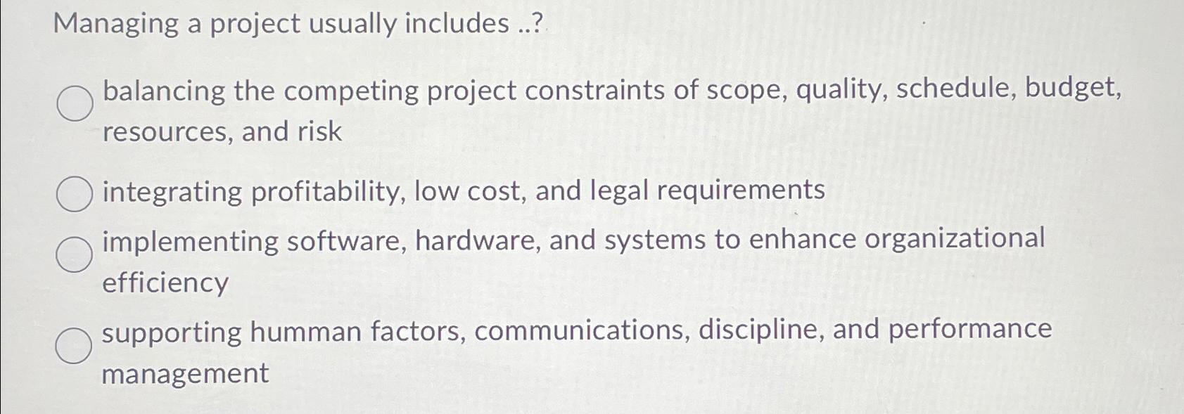  Managing a project usually includes ..? balancing the competing project constraints