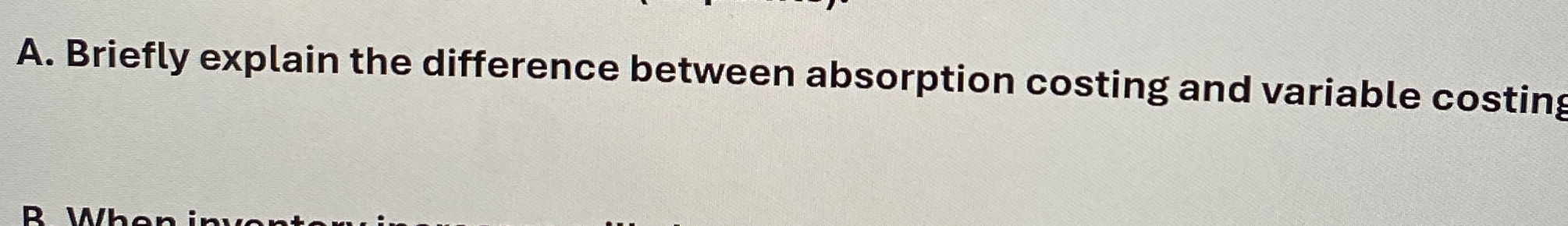  A. Briefly explain the difference between absorption costing and variable costin