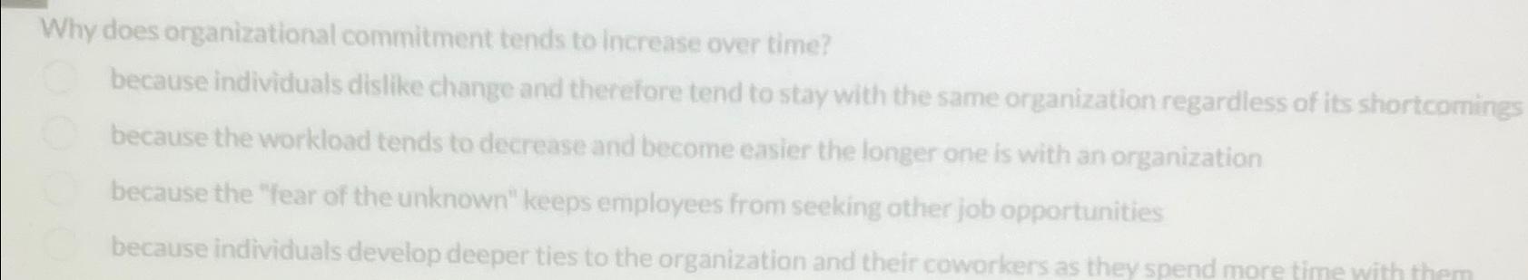  Why does organizational commitment tends to increase over time? because individuals
