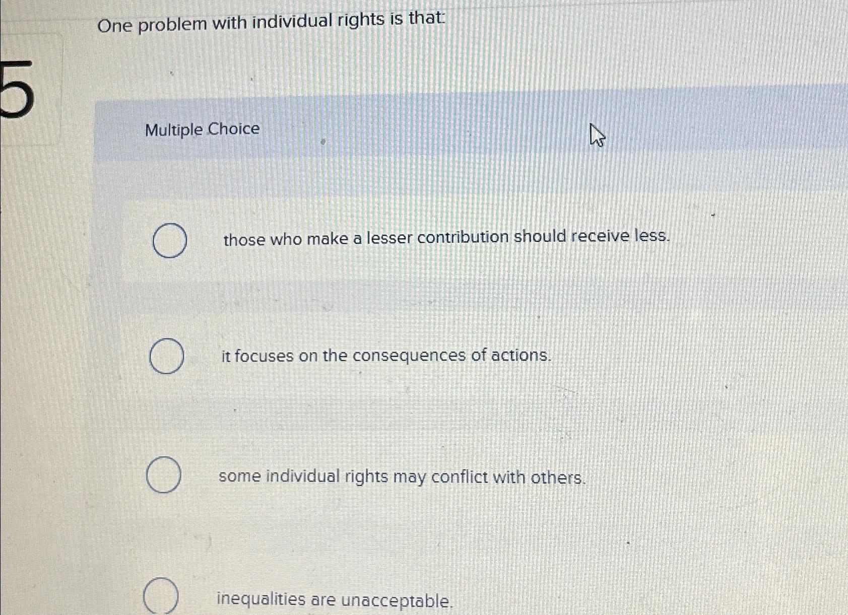  One problem with individual rights is that: Multiple Choice those who