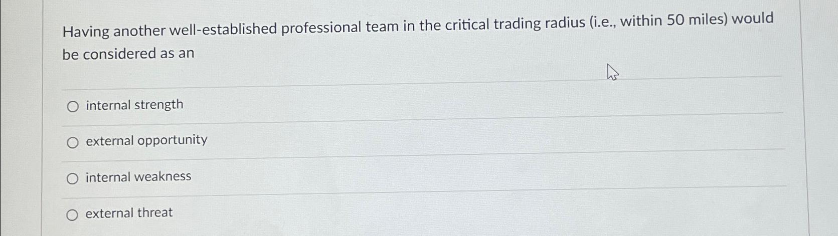  Having another well-established professional team in the critical trading radius (i.e.,