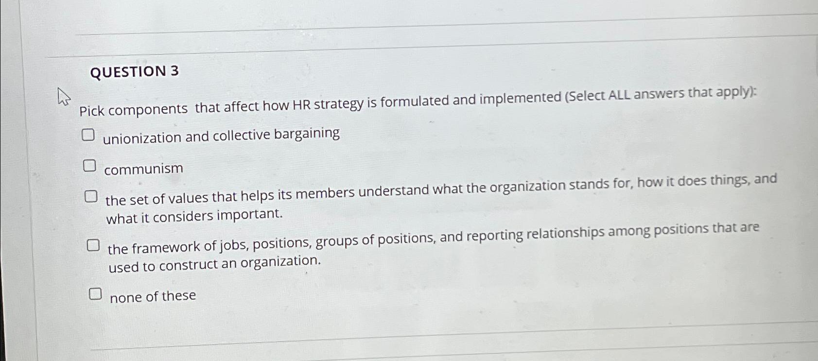  QUESTION 3 Pick components that affect how HR strategy is formulated