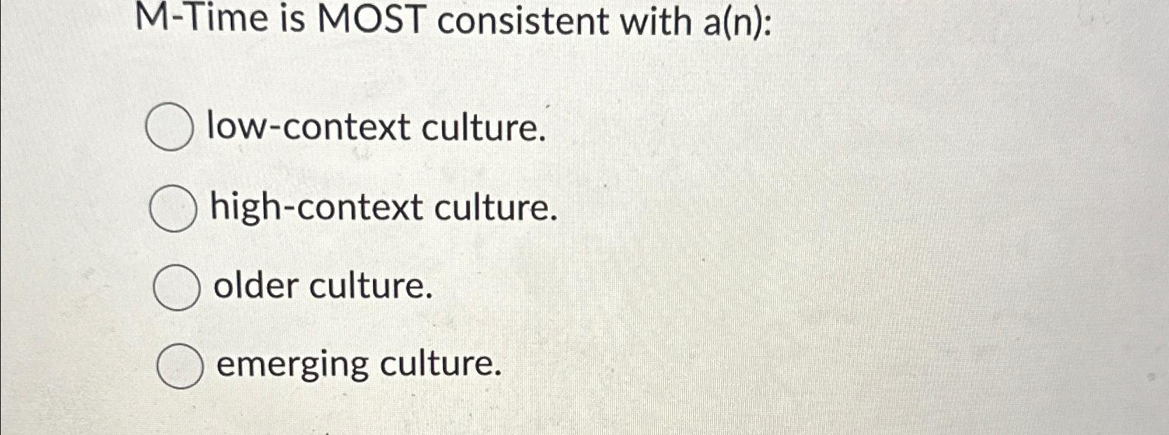  M-Time is MOST consistent with a(n): low-context culture. high-context culture. older