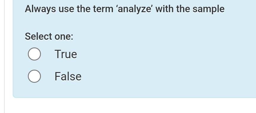  Always use the term 'analyze' with the sample Select one: True