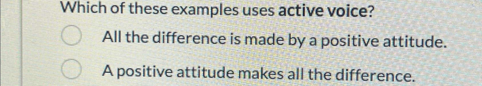  Which of these examples uses active voice? All the difference is