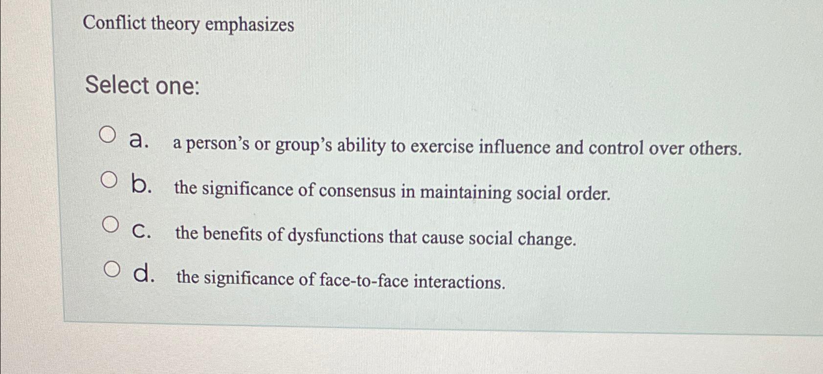  Conflict theory emphasizes Select one: a. a person's or group's ability