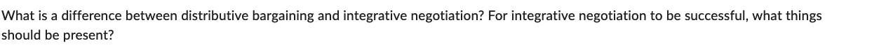  What is a difference between distributive bargaining and integrative negotiation? For