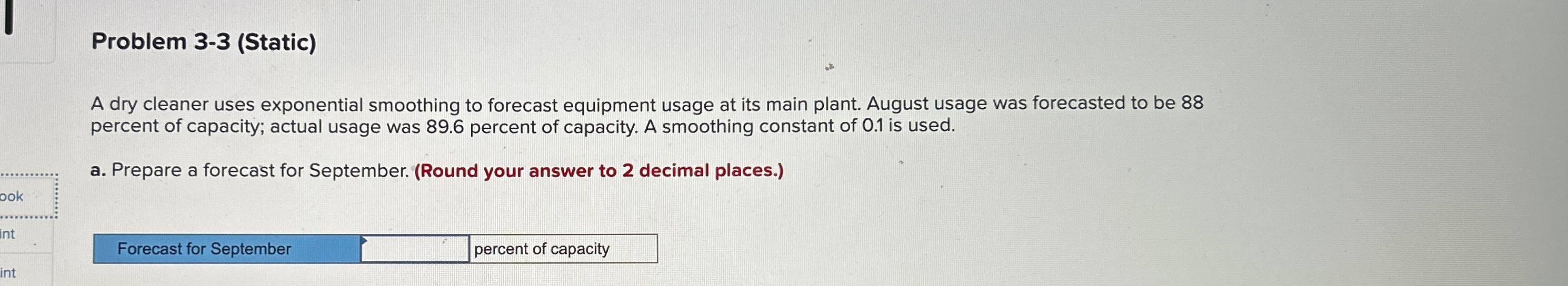  Problem 3-3(Static) A dry cleaner uses exponential smoothing to forecast equipment