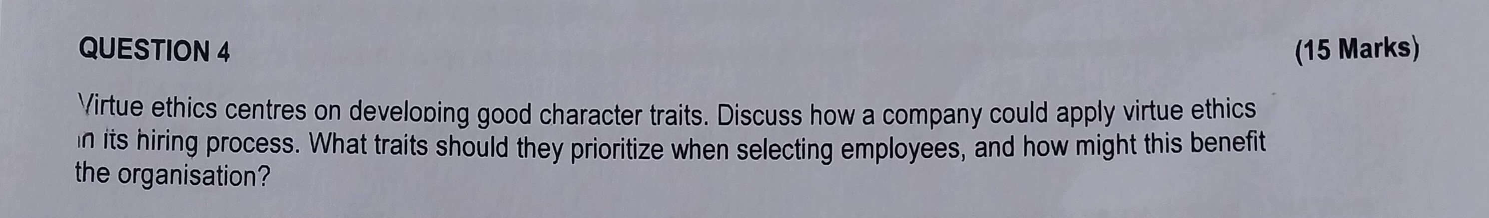  QUESTION 4 (15) Virtue ethics centres on developing good character traits.