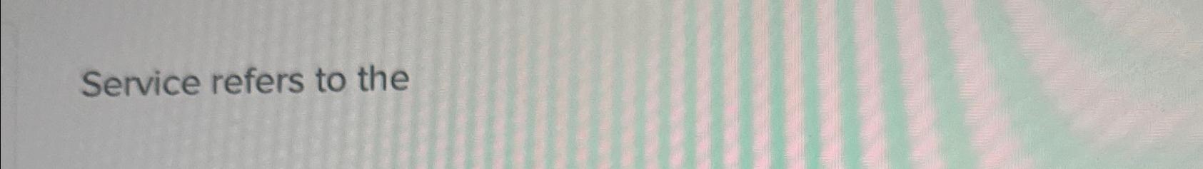  Service refers to the 