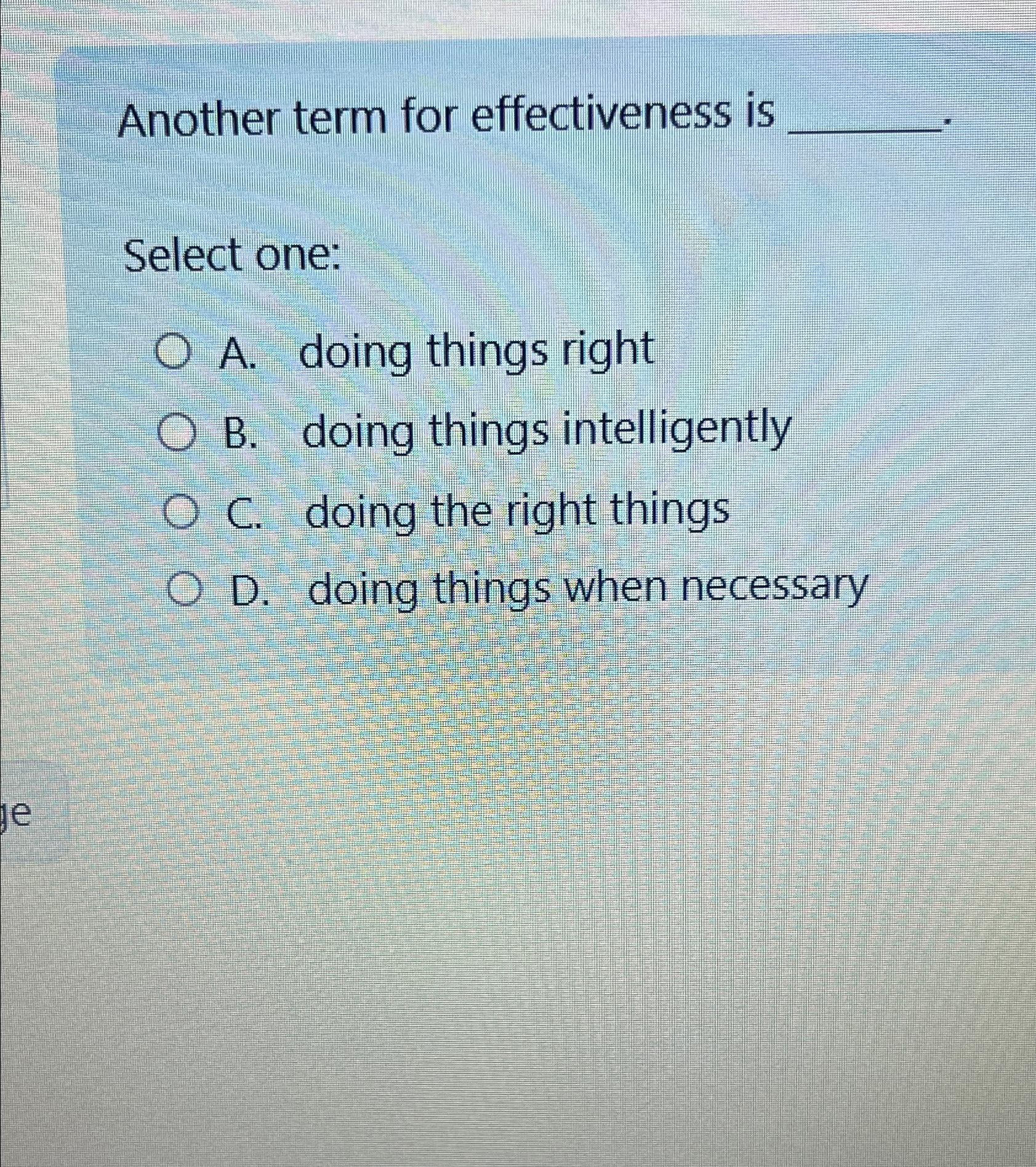  Another term for effectiveness is Select one: A. doing things right