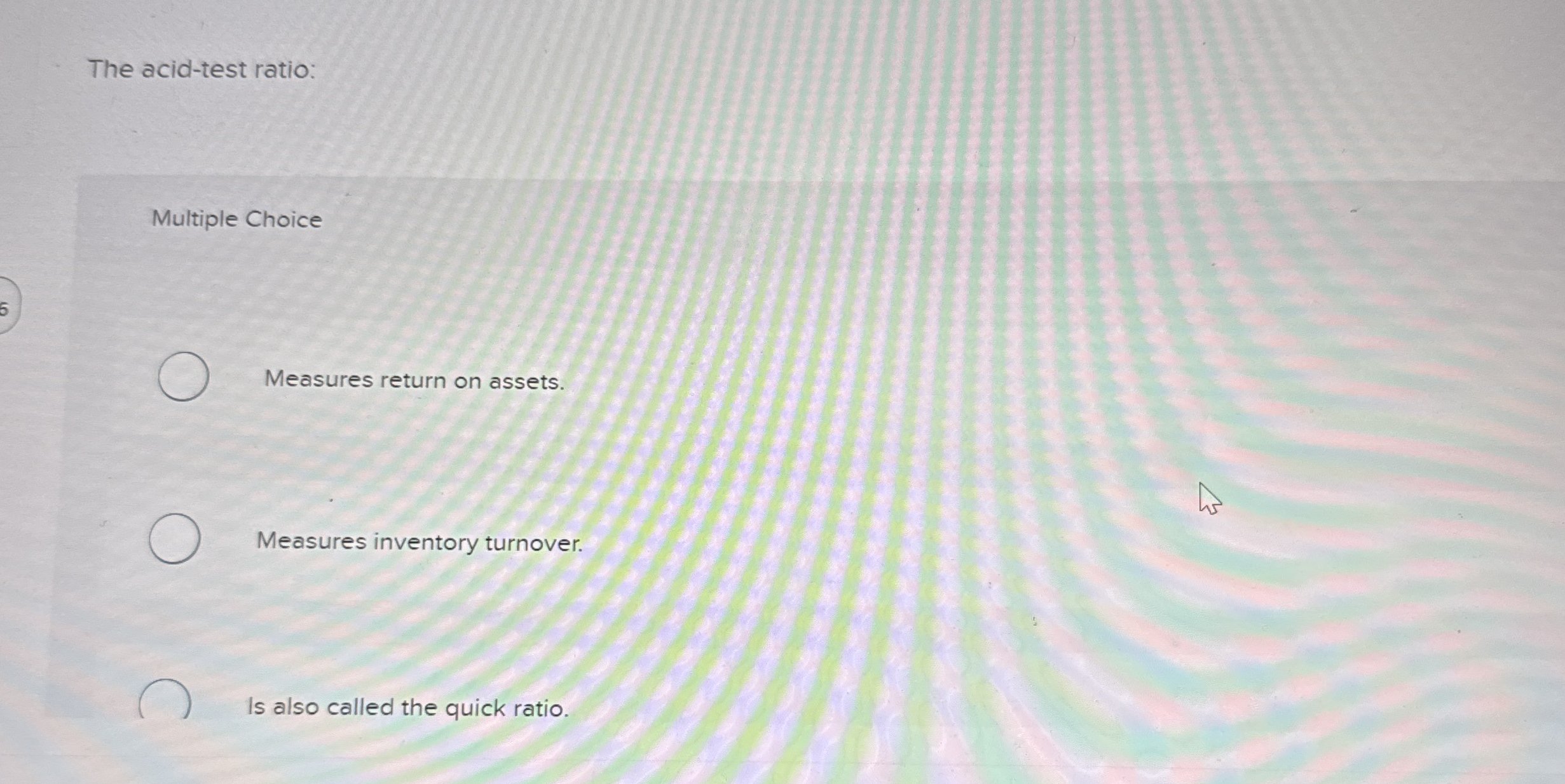  The acid-test ratio: Multiple Choice Measures return on assets. Measures inventory