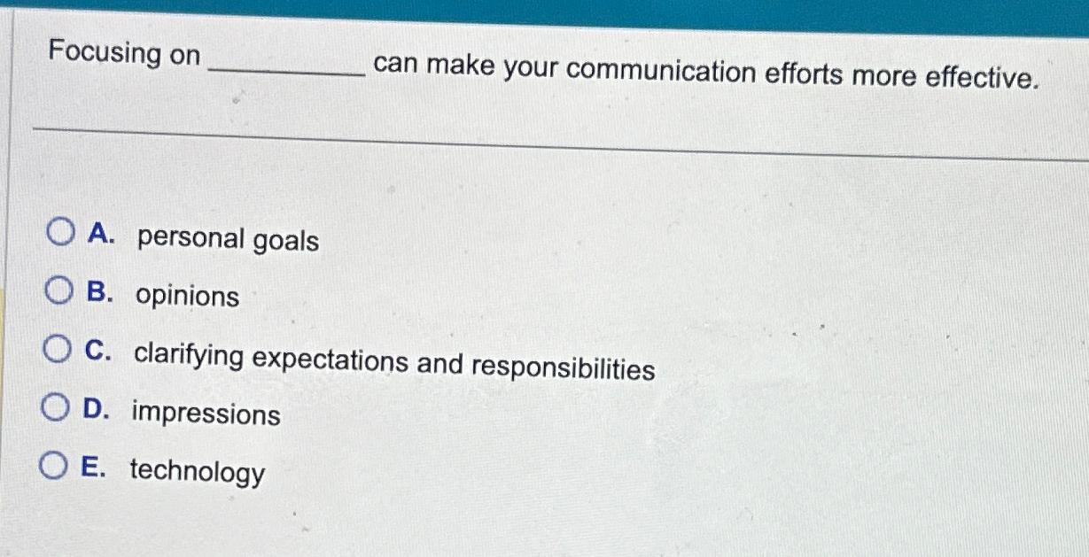  Focusing on can make your communication efforts more effective. A. personal