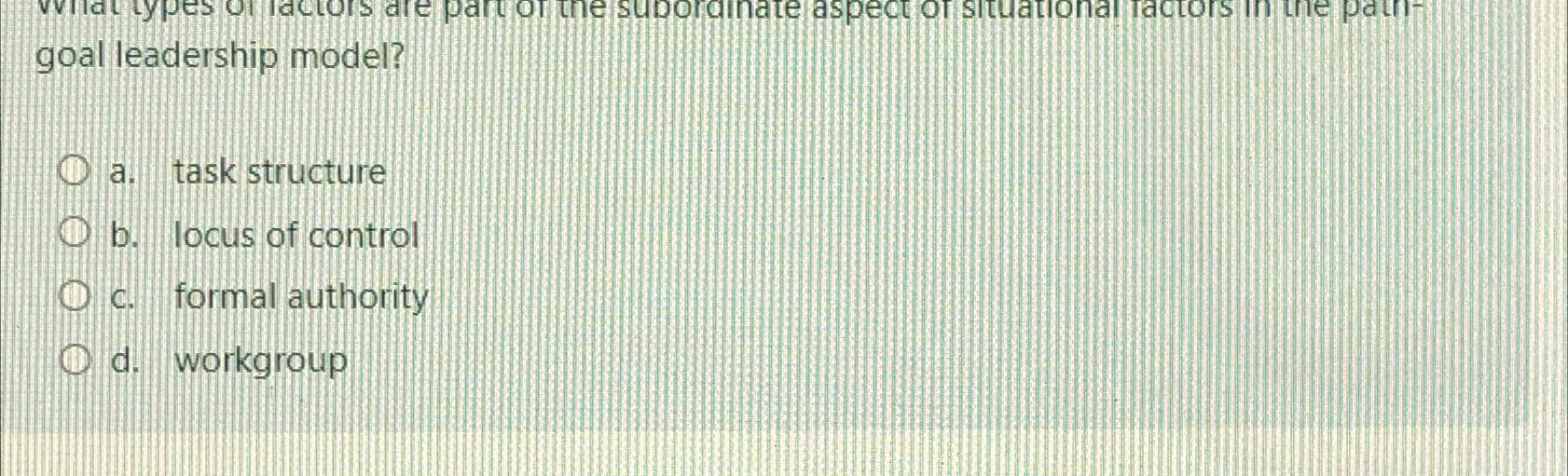  goal leadership model? a. task structure b. locus of control c.