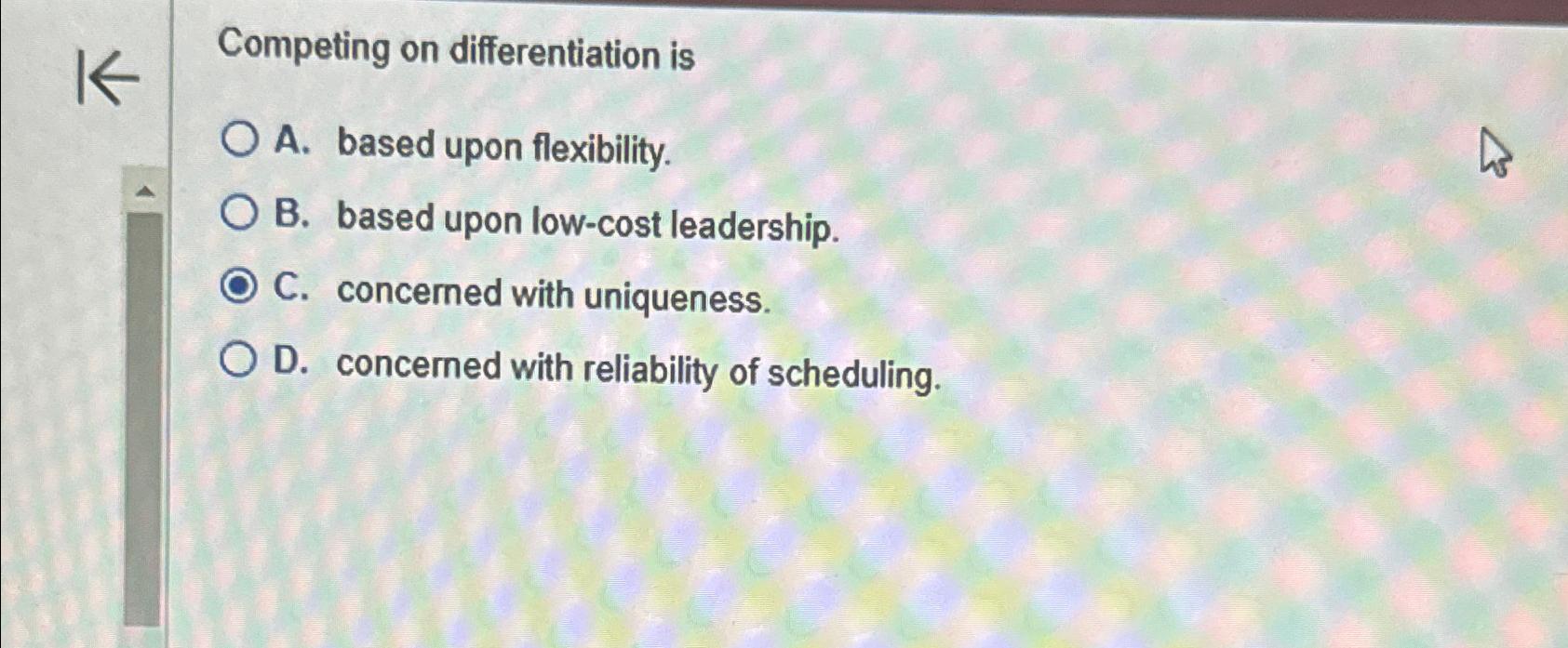  Competing on differentiation is A. based upon flexibility. B. based upon