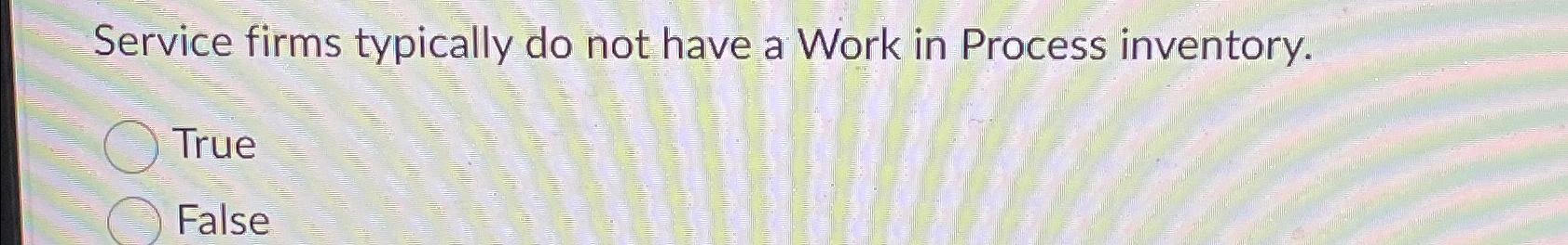  Service firms typically do not have a Work in Process inventory.