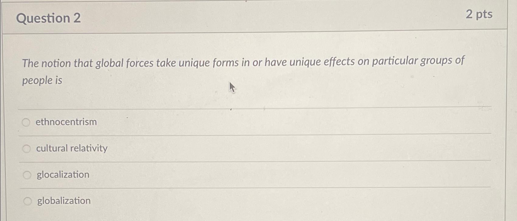 Question 2 2 pts The notion that global forces take unique
