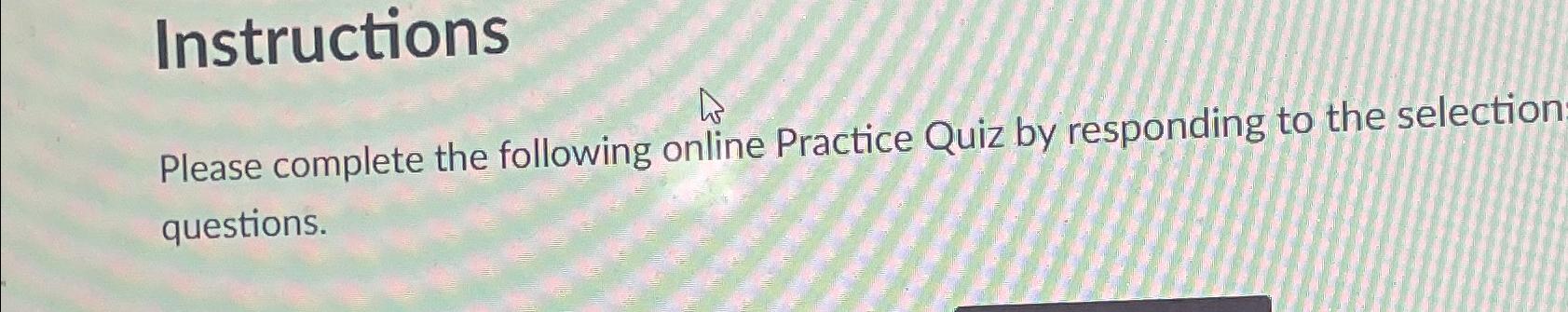  Instructions Please complete the following online Practice Quiz by responding to