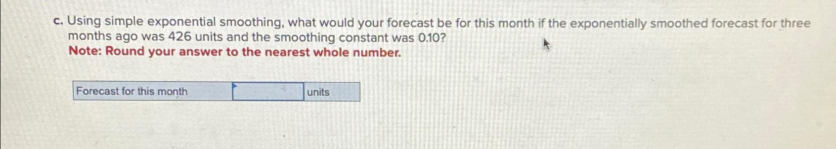  c. Using simple exponential smoothing, what would your forecast be for