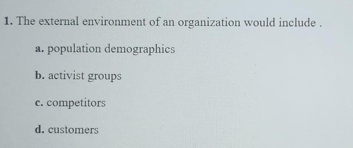  The external environment of an organization would include . a. population