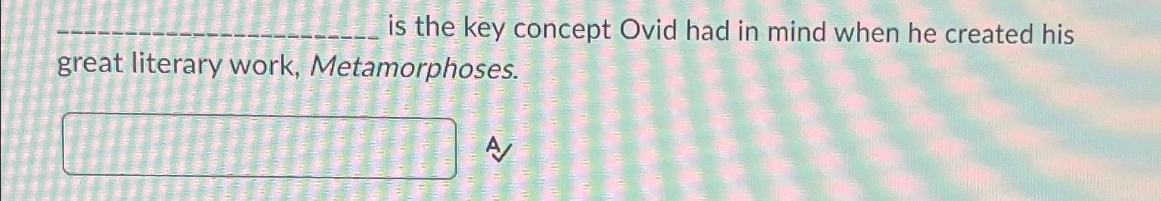  is the key concept Ovid had in mind when he created