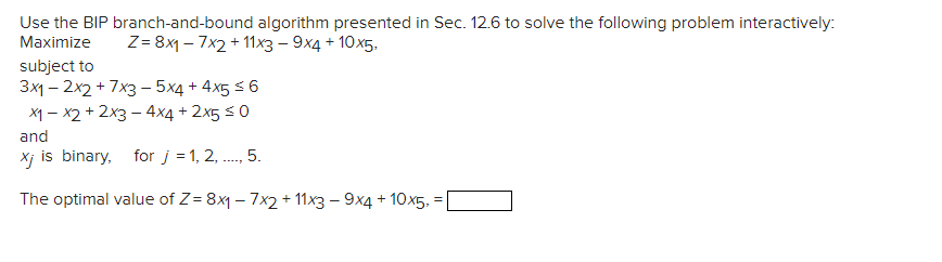  Use the BIP branch-and-bound algorithm presented in Sec. 12.6 to solve