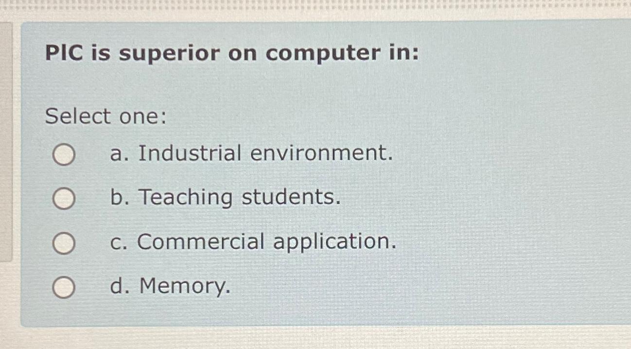  PIC is superior on computer in: Select one: a. Industrial environment.