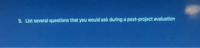  3. List several questions that you would ask during a post-project