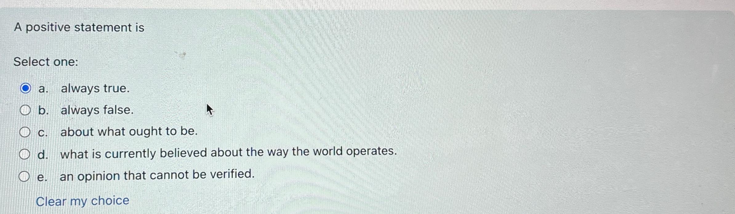  A positive statement is Select one: a. always true. b. always